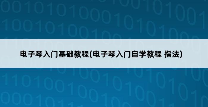 电子琴入门基础教程(电子琴入门自学教程 指法) 